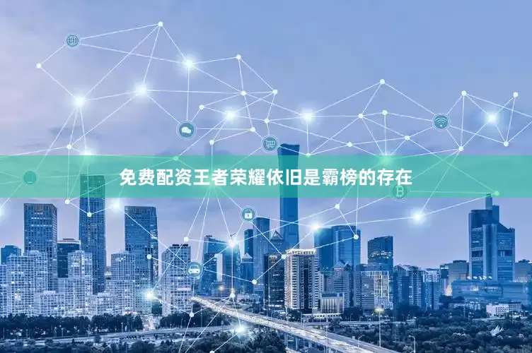 免费配资王者荣耀依旧是霸榜的存在