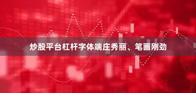 炒股平台杠杆字体端庄秀丽、笔画刚劲