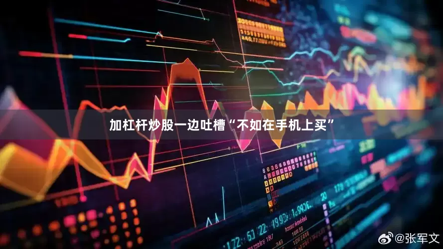 加杠杆炒股一边吐槽“不如在手机上买”