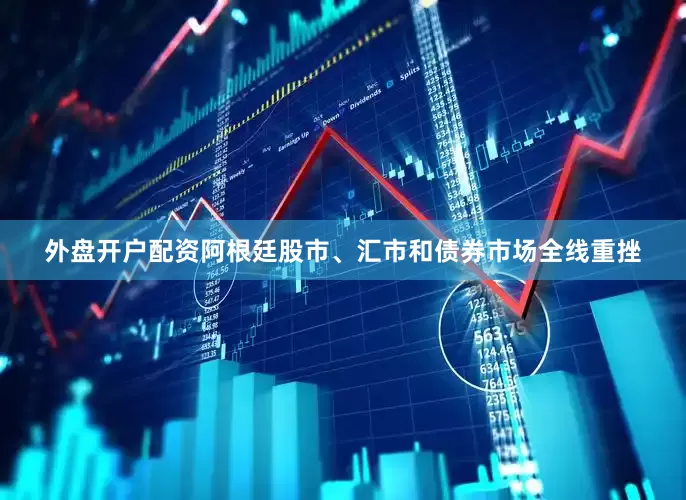 外盘开户配资阿根廷股市、汇市和债券市场全线重挫