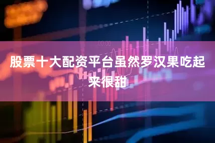 股票十大配资平台虽然罗汉果吃起来很甜