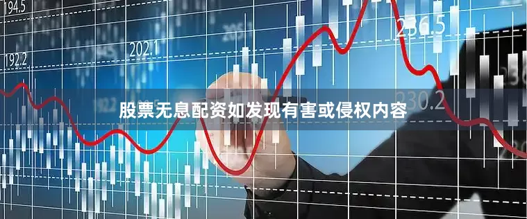 股票无息配资如发现有害或侵权内容