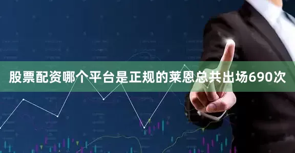 股票配资哪个平台是正规的莱恩总共出场690次