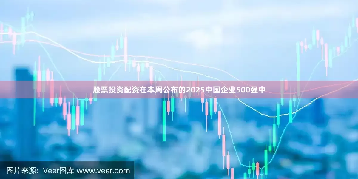 股票投资配资在本周公布的2025中国企业500强中