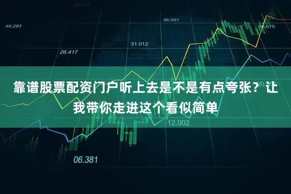 靠谱股票配资门户听上去是不是有点夸张？让我带你走进这个看似简单
