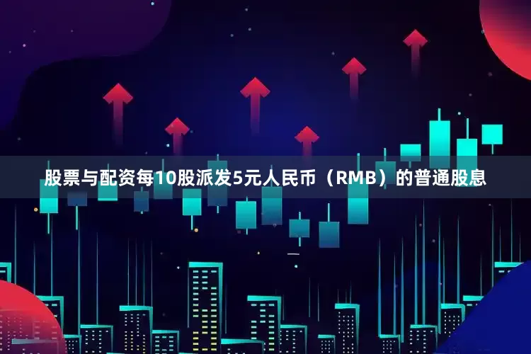股票与配资每10股派发5元人民币（RMB）的普通股息