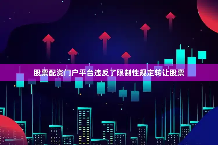 股票配资门户平台违反了限制性规定转让股票