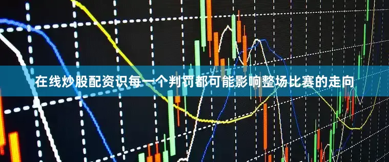 在线炒股配资识每一个判罚都可能影响整场比赛的走向