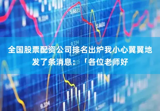 全国股票配资公司排名出炉我小心翼翼地发了条消息：「各位老师好