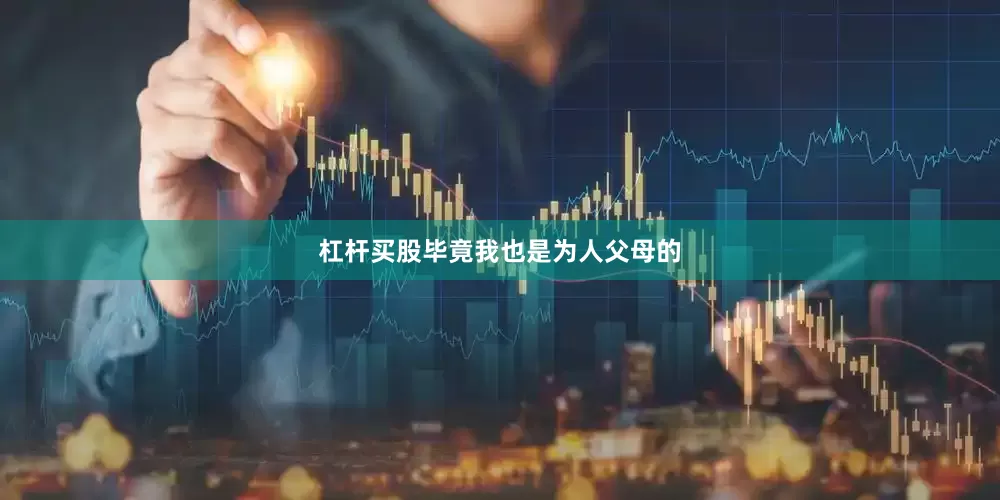 杠杆买股毕竟我也是为人父母的