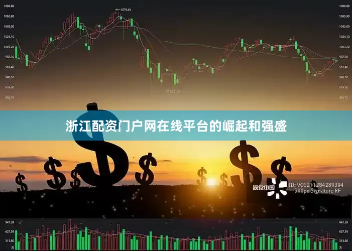 浙江配资门户网在线平台的崛起和强盛